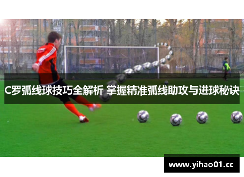 C罗弧线球技巧全解析 掌握精准弧线助攻与进球秘诀