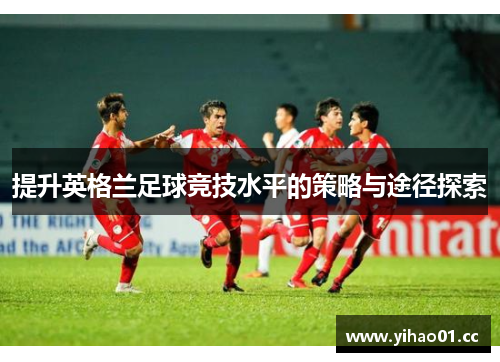 提升英格兰足球竞技水平的策略与途径探索