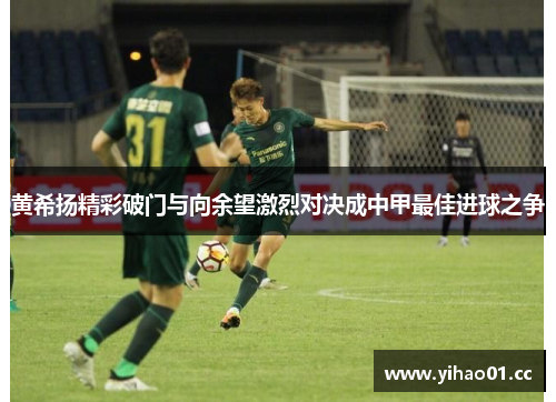 黄希扬精彩破门与向余望激烈对决成中甲最佳进球之争