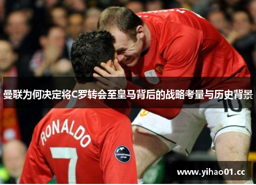 曼联为何决定将C罗转会至皇马背后的战略考量与历史背景