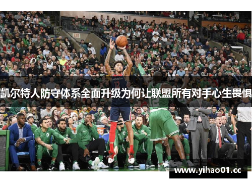 凯尔特人防守体系全面升级为何让联盟所有对手心生畏惧