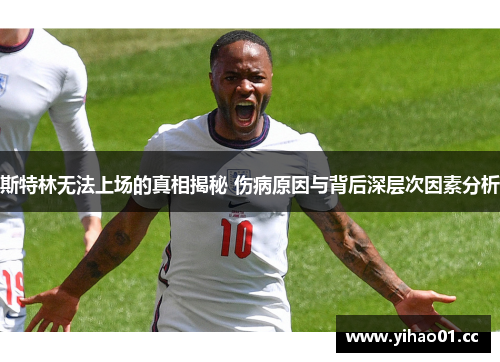 斯特林无法上场的真相揭秘 伤病原因与背后深层次因素分析
