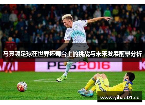 马其顿足球在世界杯舞台上的挑战与未来发展前景分析