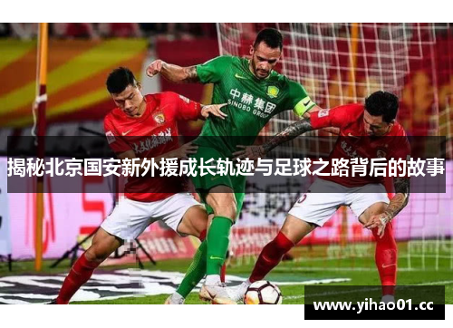 揭秘北京国安新外援成长轨迹与足球之路背后的故事