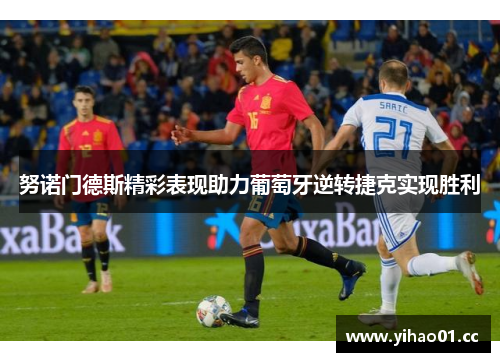 努诺门德斯精彩表现助力葡萄牙逆转捷克实现胜利