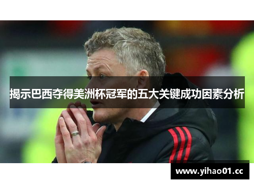 揭示巴西夺得美洲杯冠军的五大关键成功因素分析