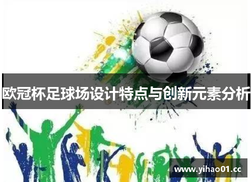 欧冠杯足球场设计特点与创新元素分析