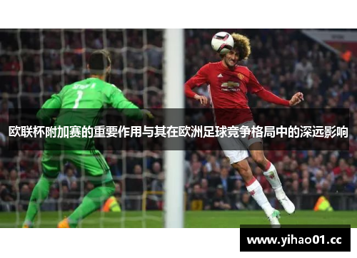 欧联杯附加赛的重要作用与其在欧洲足球竞争格局中的深远影响
