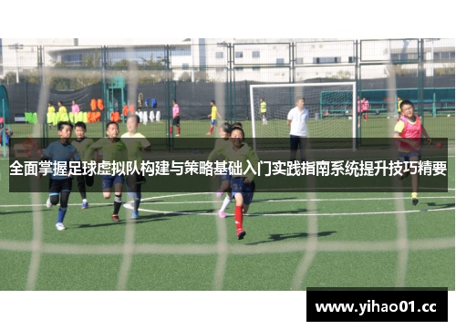 全面掌握足球虚拟队构建与策略基础入门实践指南系统提升技巧精要